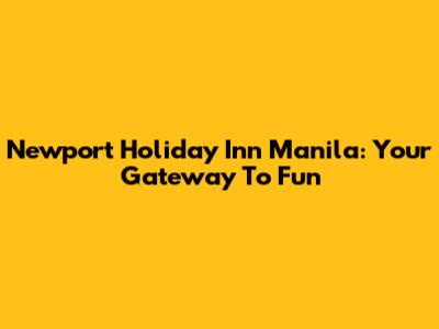 Newport Holiday Inn Manila: Your Gateway To Fun