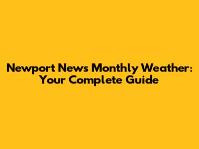 Newport News Monthly Weather: Your Complete Guide