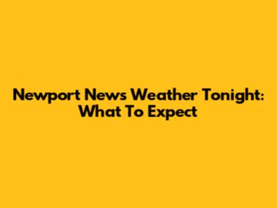 Newport News Weather Tonight: What To Expect