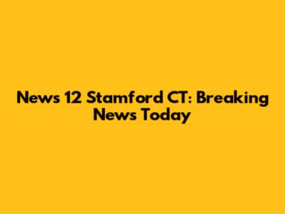 News 12 Stamford CT: Breaking News Today