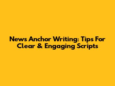 News Anchor Writing: Tips For Clear & Engaging Scripts