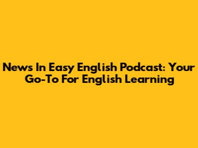 News In Easy English Podcast: Your Go-To For English Learning