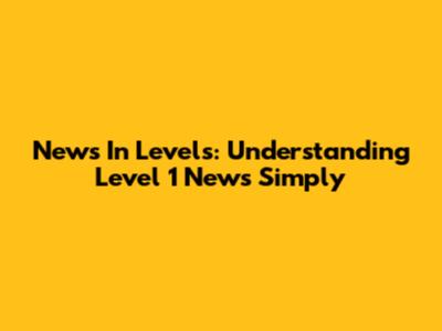 News In Levels: Understanding Level 1 News Simply