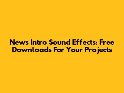 News Intro Sound Effects: Free Downloads For Your Projects