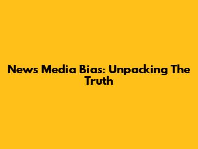 News Media Bias: Unpacking The Truth