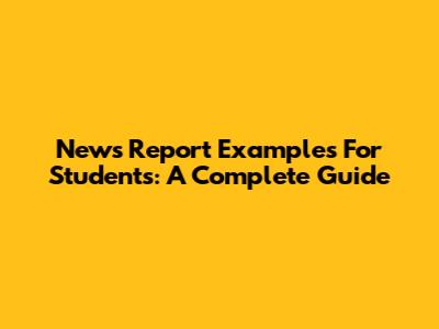 News Report Examples For Students: A Complete Guide