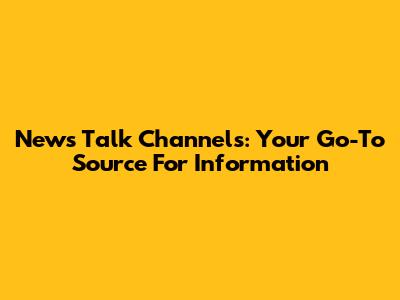 News Talk Channels: Your Go-To Source For Information