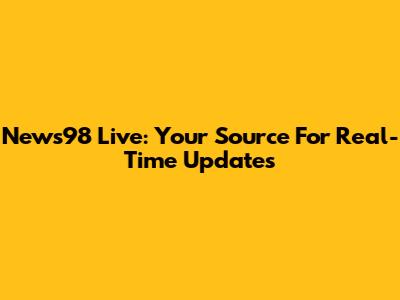 News98 Live: Your Source For Real-Time Updates