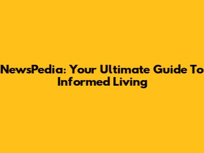 NewsPedia: Your Ultimate Guide To Informed Living