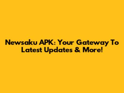 Newsaku APK: Your Gateway To Latest Updates & More!