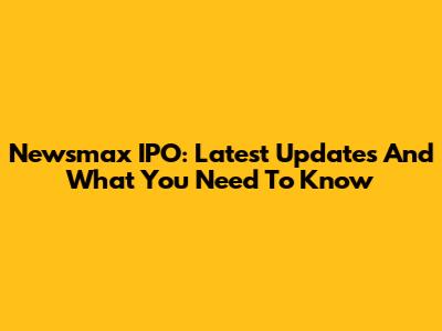 Newsmax IPO: Latest Updates And What You Need To Know