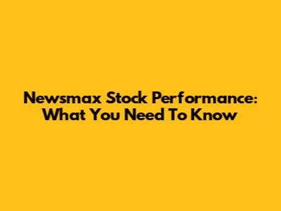 Newsmax Stock Performance: What You Need To Know