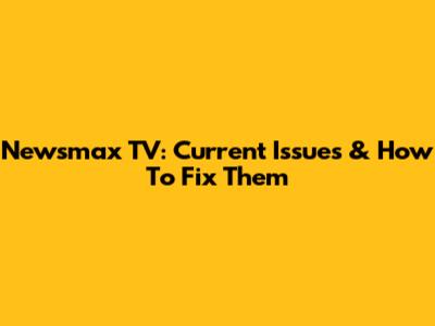 Newsmax TV: Current Issues & How To Fix Them
