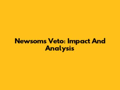 Newsom's Veto: Impact And Analysis