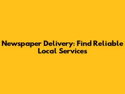 Newspaper Delivery: Find Reliable Local Services