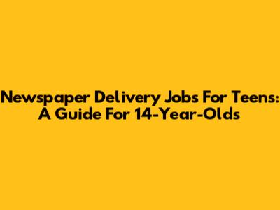 Newspaper Delivery Jobs For Teens: A Guide For 14-Year-Olds