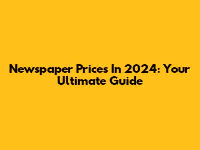 Newspaper Prices In 2024: Your Ultimate Guide