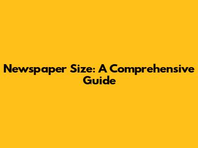 Newspaper Size: A Comprehensive Guide