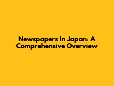 Newspapers In Japan: A Comprehensive Overview