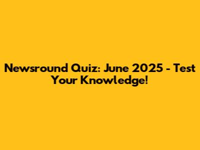 Newsround Quiz: June 2025 - Test Your Knowledge!