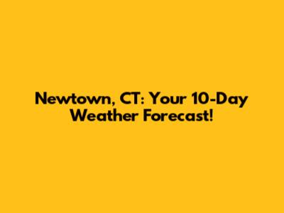 Newtown, CT: Your 10-Day Weather Forecast!