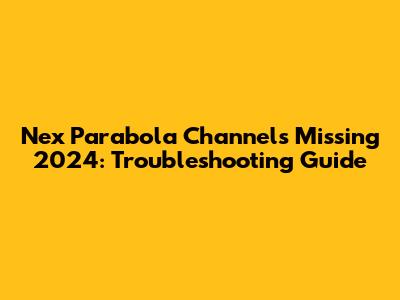 Nex Parabola Channels Missing 2024: Troubleshooting Guide