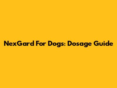 NexGard For Dogs: Dosage Guide