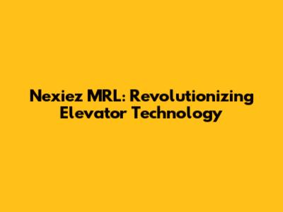 Nexiez MRL: Revolutionizing Elevator Technology