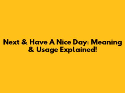 Next & Have A Nice Day: Meaning & Usage Explained!