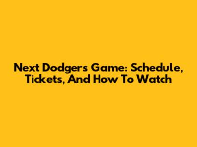 Next Dodgers Game: Schedule, Tickets, And How To Watch