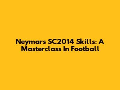 Neymar's SC2014 Skills: A Masterclass In Football