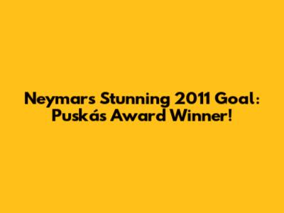 Neymar's Stunning 2011 Goal: Puskás Award Winner!