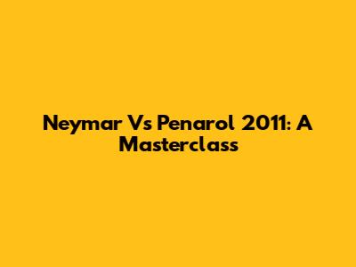 Neymar Vs Penarol 2011: A Masterclass