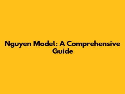Nguyen Model: A Comprehensive Guide