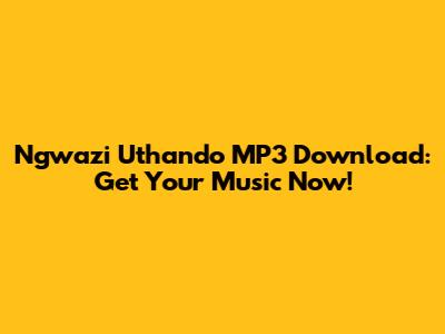 Ngwazi Uthando MP3 Download: Get Your Music Now!