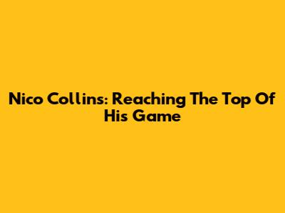 Nico Collins: Reaching The Top Of His Game