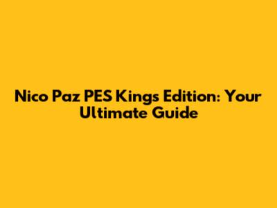 Nico Paz PES Kings Edition: Your Ultimate Guide