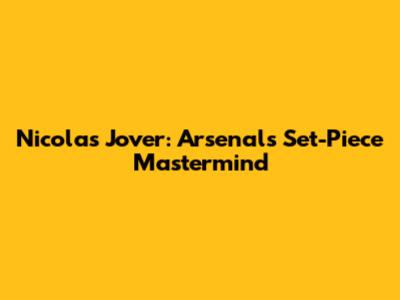 Nicolas Jover: Arsenal's Set-Piece Mastermind