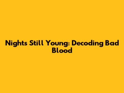 Night's Still Young: Decoding 'Bad Blood'