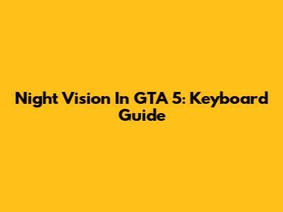 Night Vision In GTA 5: Keyboard Guide