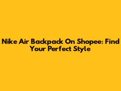 Nike Air Backpack On Shopee: Find Your Perfect Style