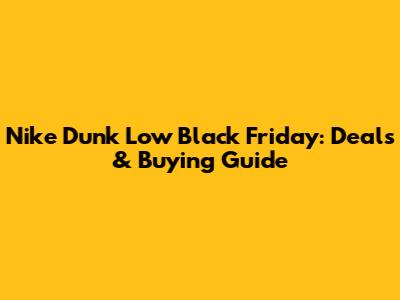 Nike Dunk Low Black Friday: Deals & Buying Guide