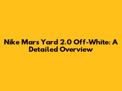 Nike Mars Yard 2.0 Off-White: A Detailed Overview