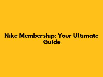Nike Membership: Your Ultimate Guide