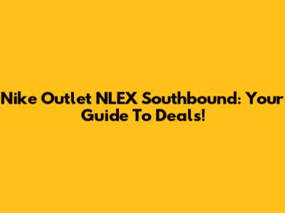 Nike Outlet NLEX Southbound: Your Guide To Deals!