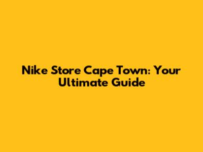Nike Store Cape Town: Your Ultimate Guide