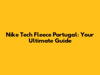 Nike Tech Fleece Portugal: Your Ultimate Guide