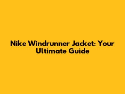 Nike Windrunner Jacket: Your Ultimate Guide
