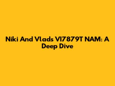 Niki And Vlad's VI7879T NAM: A Deep Dive
