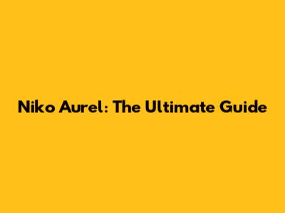 Niko Aurel: The Ultimate Guide